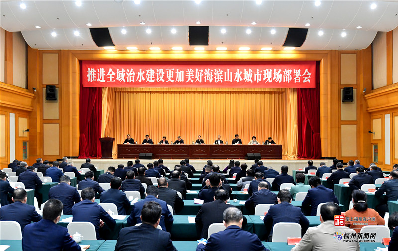 福州召开推进全域治水建设更加美好海滨山水城市现场部署会